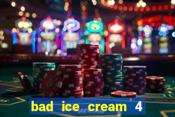 bad ice cream 4 click jogos